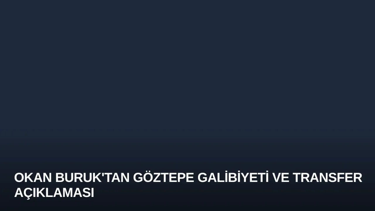 Okan Buruk'tan Göztepe Galibiyeti ve Transfer Açıklaması