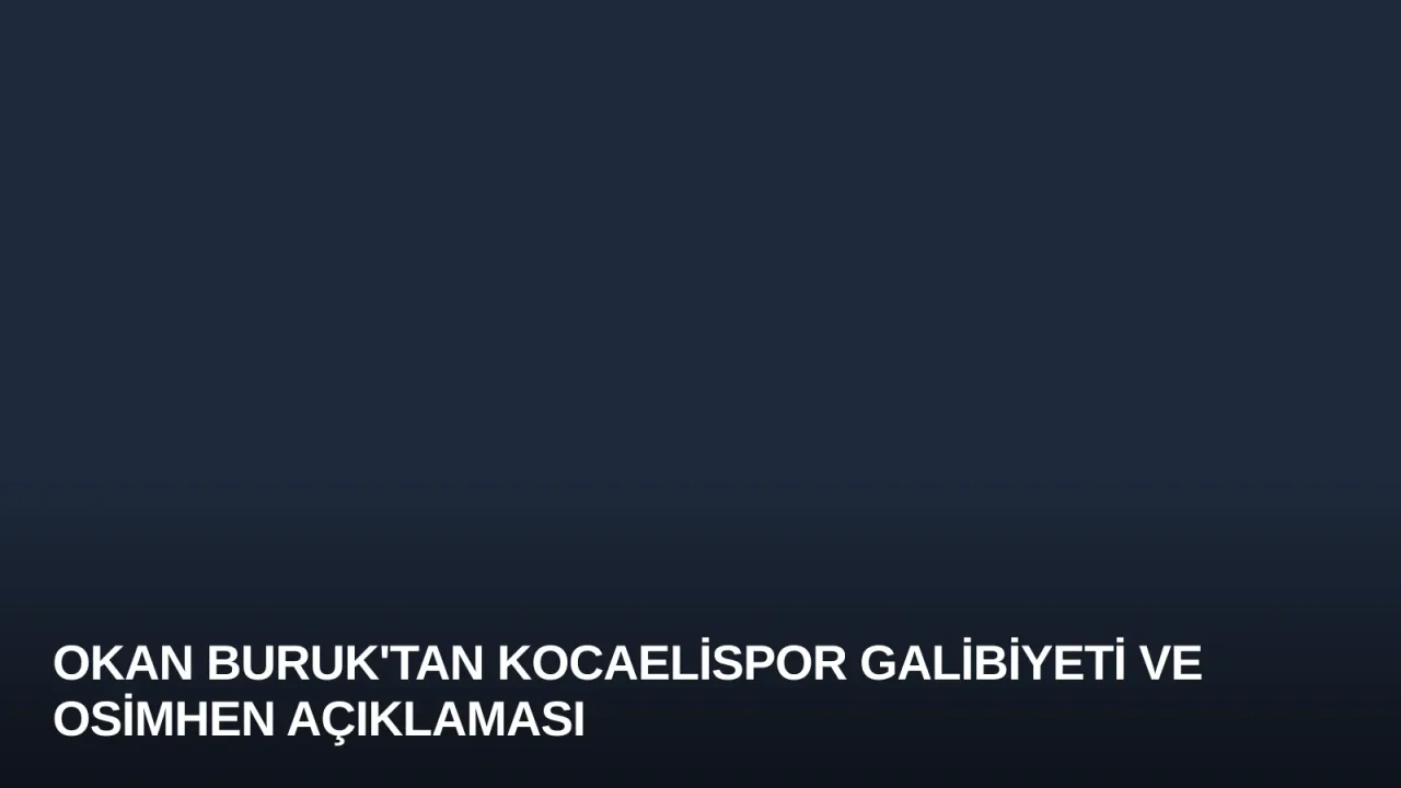Okan Buruk'tan Kocaelispor Galibiyeti ve Osimhen Açıklaması