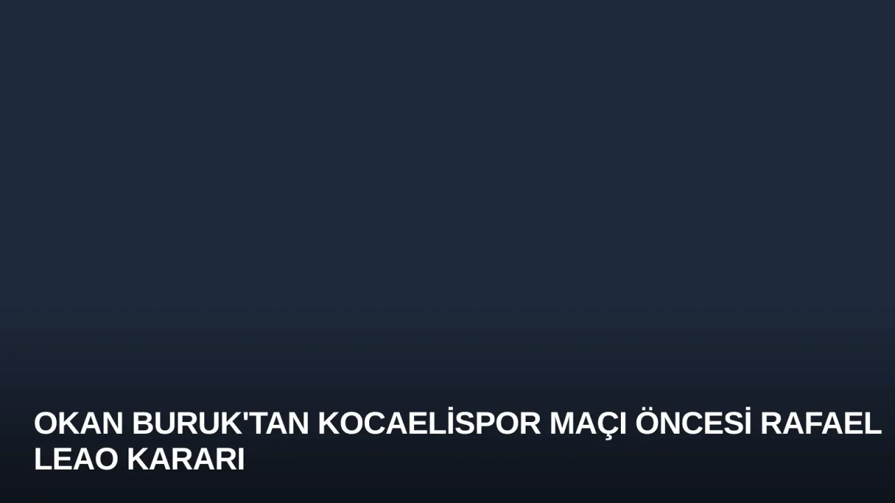 Okan Buruk'tan Kocaelispor Maçı Öncesi Rafael Leao Kararı