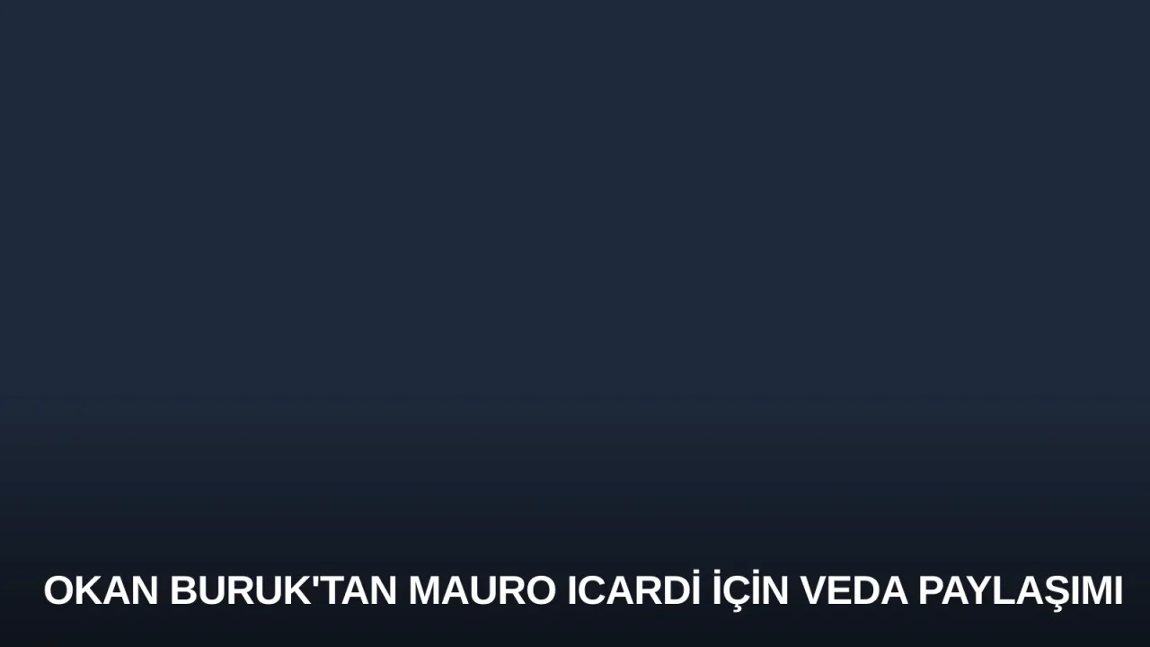 Okan Buruk'tan Mauro Icardi İçin Veda Paylaşımı