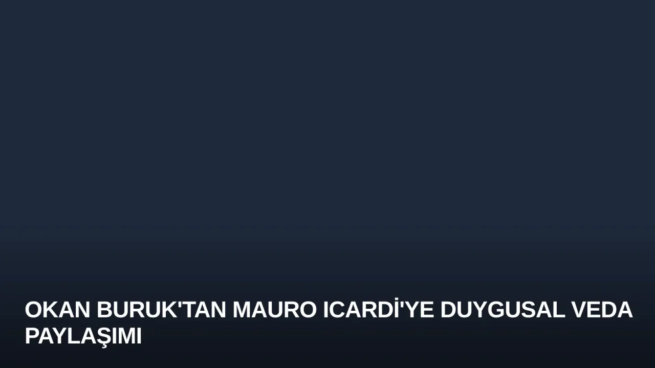 Okan Buruk'tan Mauro Icardi'ye Duygusal Veda Paylaşımı