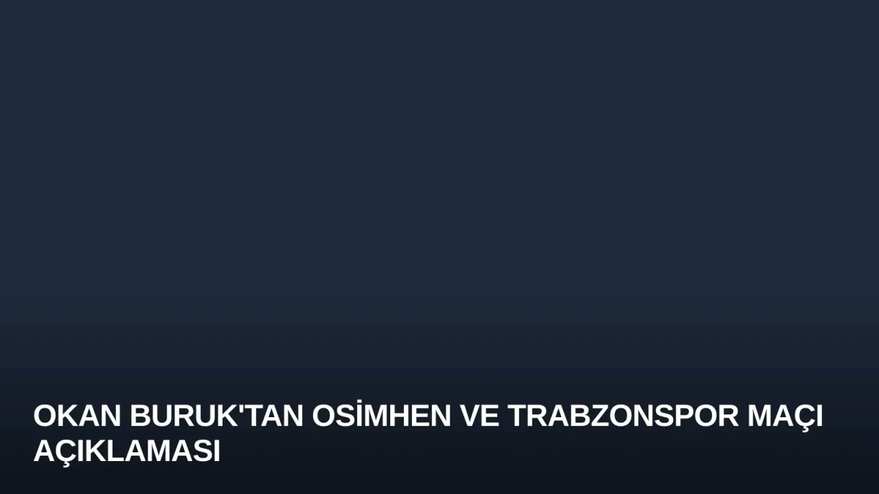 Okan Buruk'tan Osimhen ve Trabzonspor Maçı Açıklaması