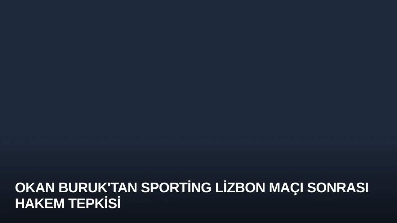 Okan Buruk'tan Sporting Lizbon Maçı Sonrası Hakem Tepkisi