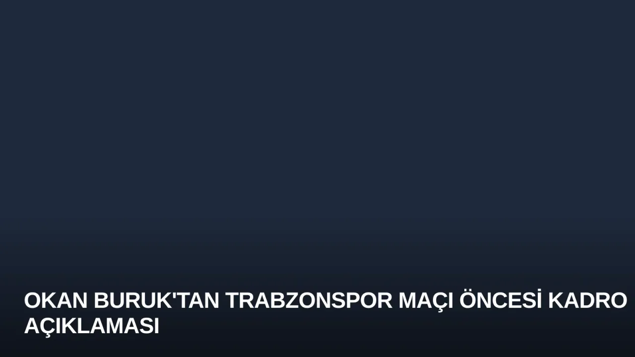 Okan Buruk'tan Trabzonspor Maçı Öncesi Kadro Açıklaması