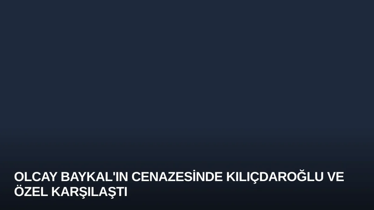 Olcay Baykal'ın Cenazesinde Kılıçdaroğlu ve Özel Karşılaştı