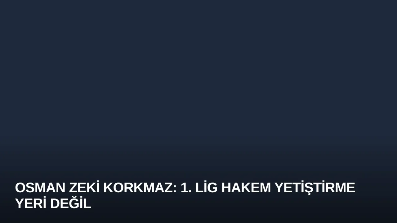 Osman Zeki Korkmaz: 1. Lig hakem yetiştirme yeri değil