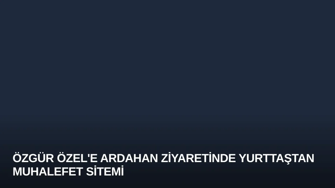 Özgür Özel'e Ardahan Ziyaretinde Yurttaştan Muhalefet Sitemi