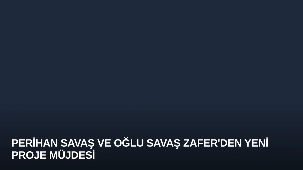 Perihan Savaş ve Oğlu Savaş Zafer'den Yeni Proje Müjdesi