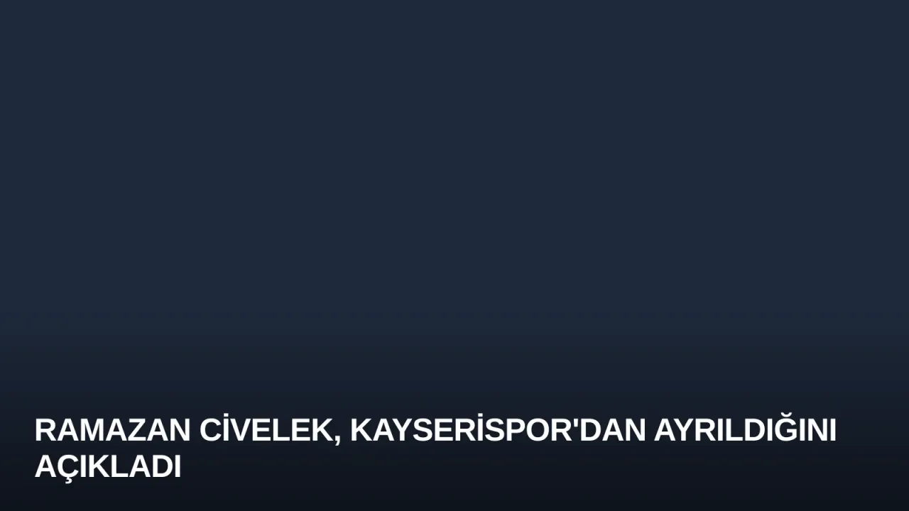 Ramazan Civelek, Kayserispor'dan Ayrıldığını Açıkladı