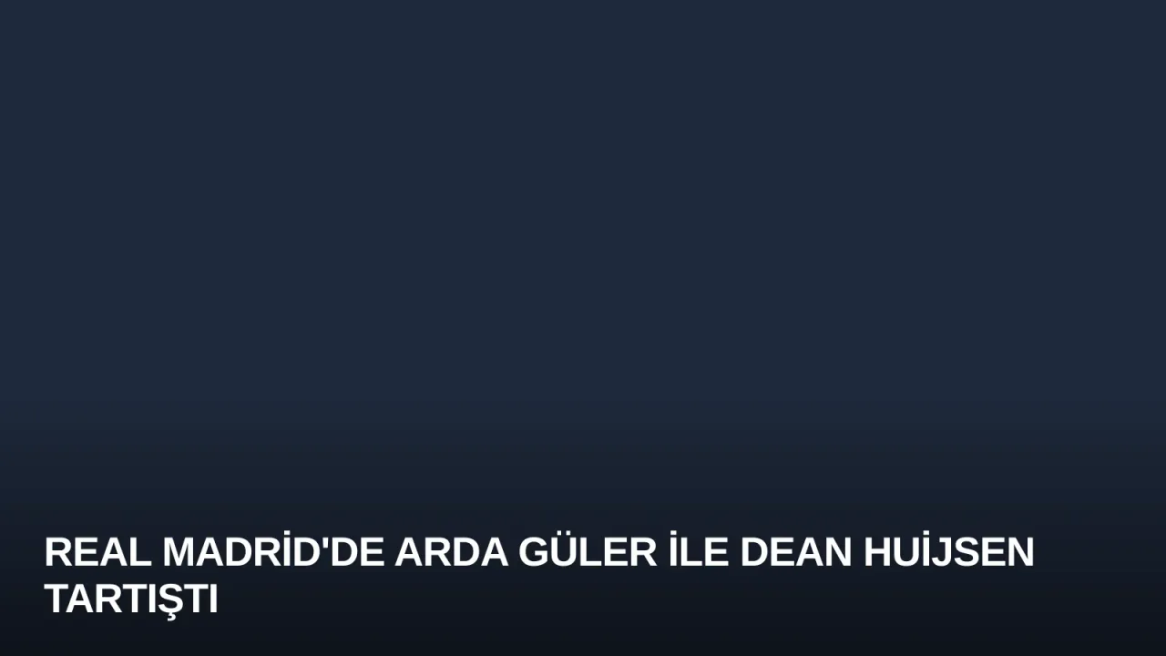 Real Madrid'de Arda Güler ile Dean Huijsen Tartıştı