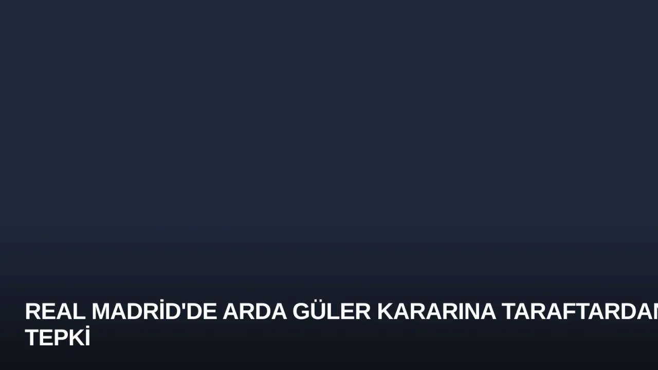 Real Madrid'de Arda Güler Kararına Taraftardan Tepki
