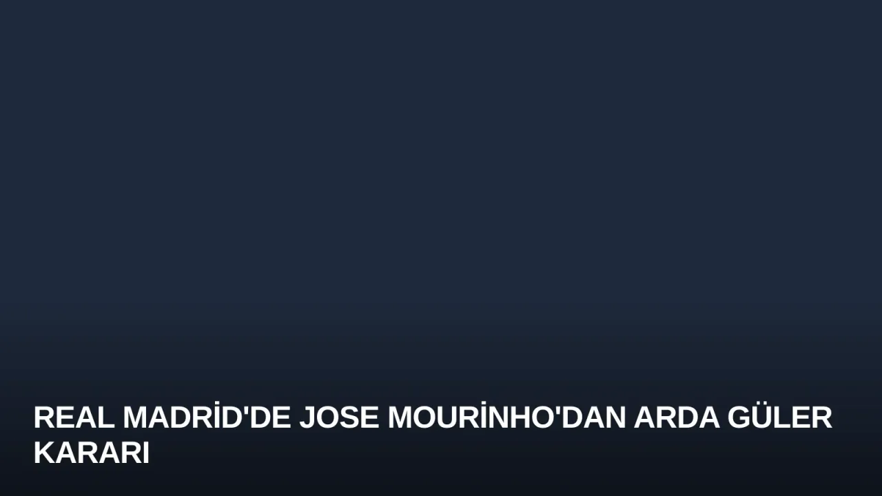 Real Madrid'de Jose Mourinho'dan Arda Güler Kararı
