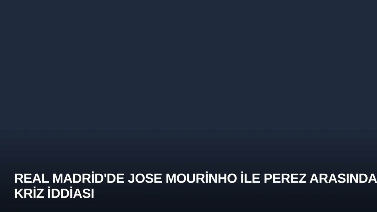 Real Madrid'de Jose Mourinho ile Perez Arasında Kriz İddiası