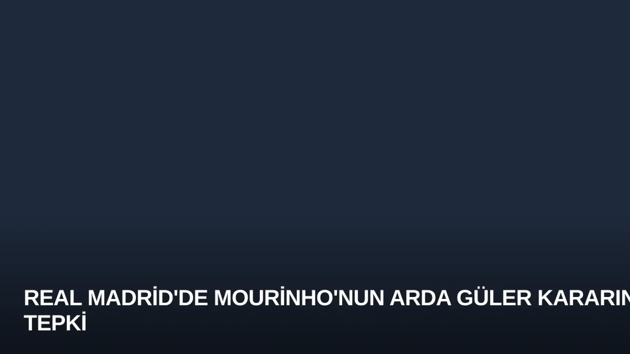Real Madrid'de Mourinho'nun Arda Güler Kararına Tepki