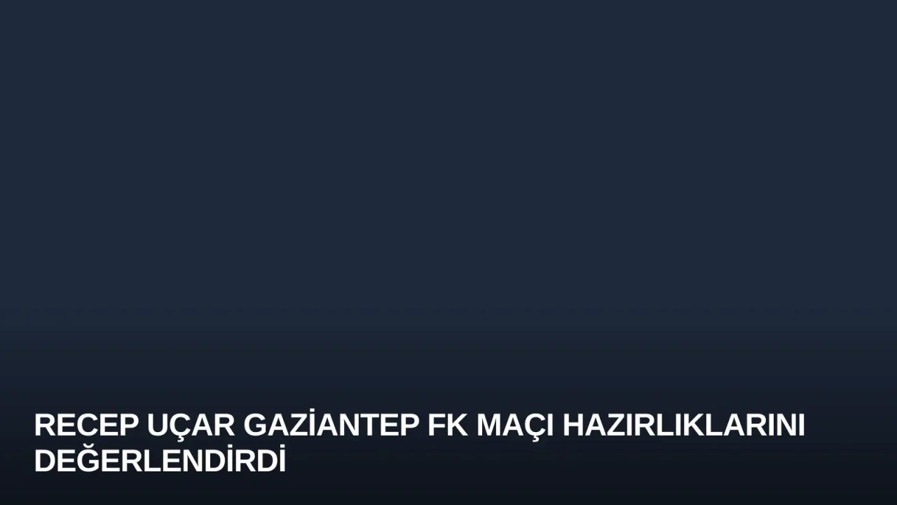 Recep Uçar Gaziantep FK Maçı Hazırlıklarını Değerlendirdi