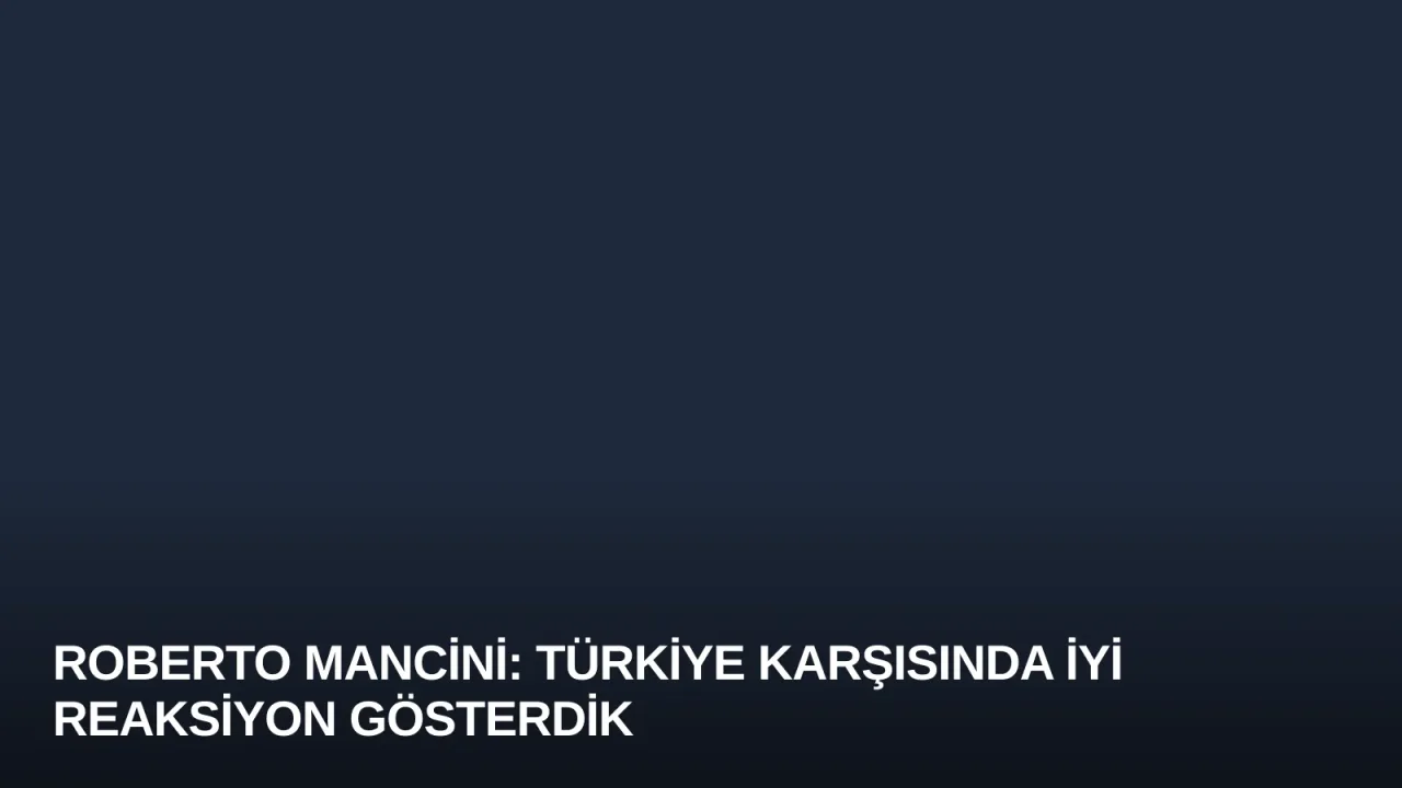 Roberto Mancini: Türkiye Karşısında İyi Reaksiyon Gösterdik