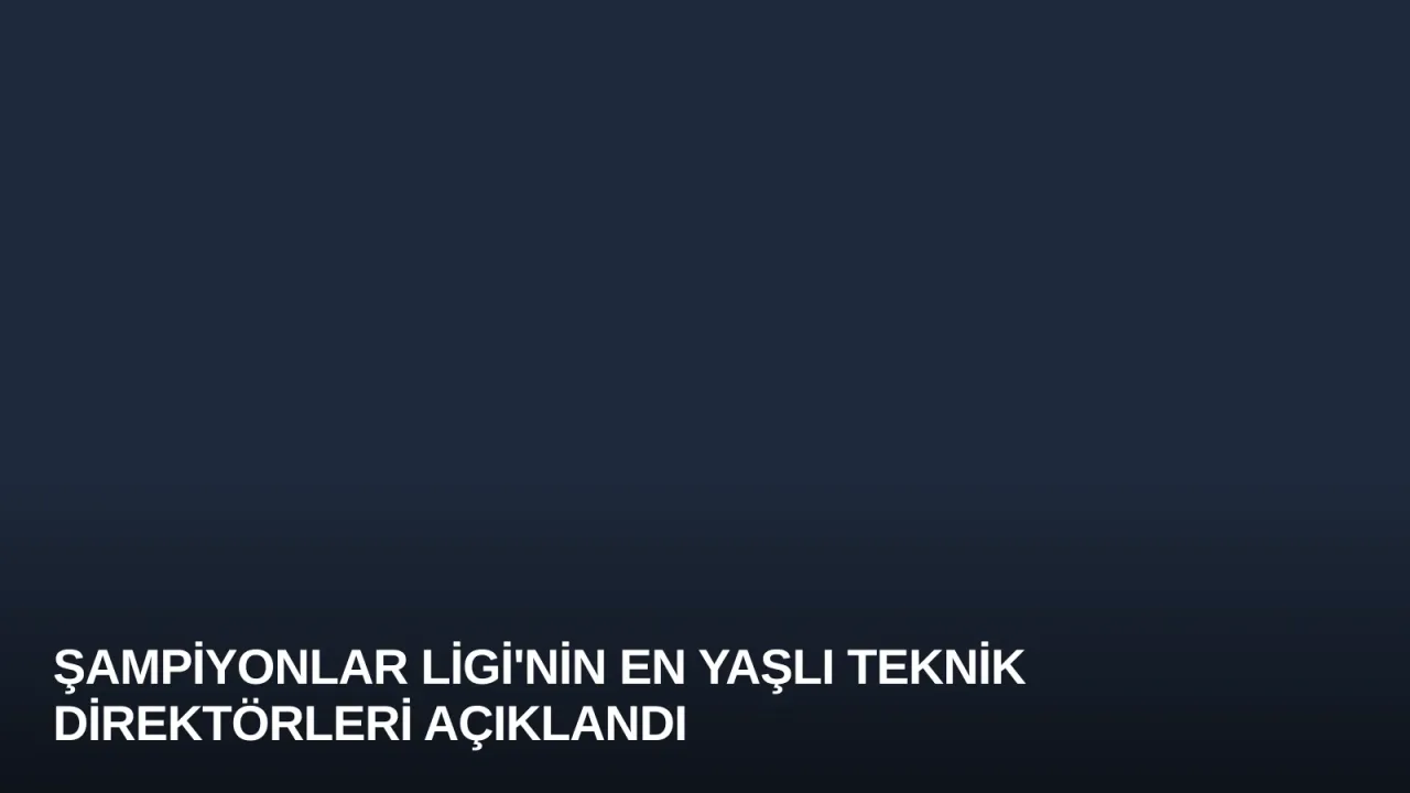 Şampiyonlar Ligi'nin En Yaşlı Teknik Direktörleri Açıklandı