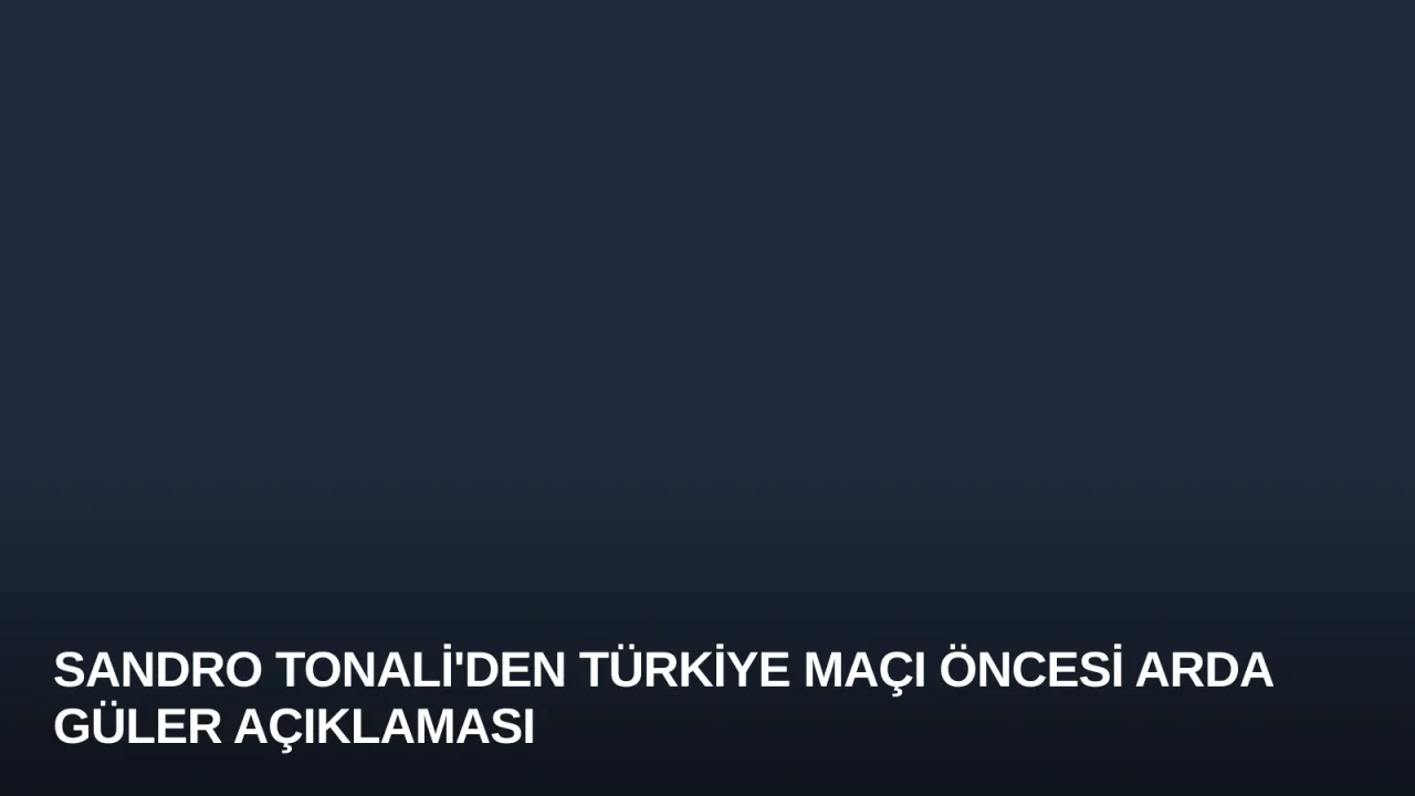 Sandro Tonali'den Türkiye Maçı Öncesi Arda Güler Açıklaması