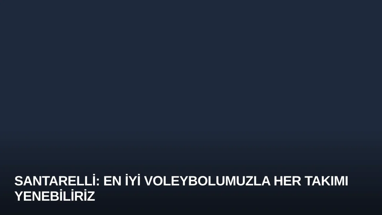 Santarelli: En İyi Voleybolumuzla Her Takımı Yenebiliriz