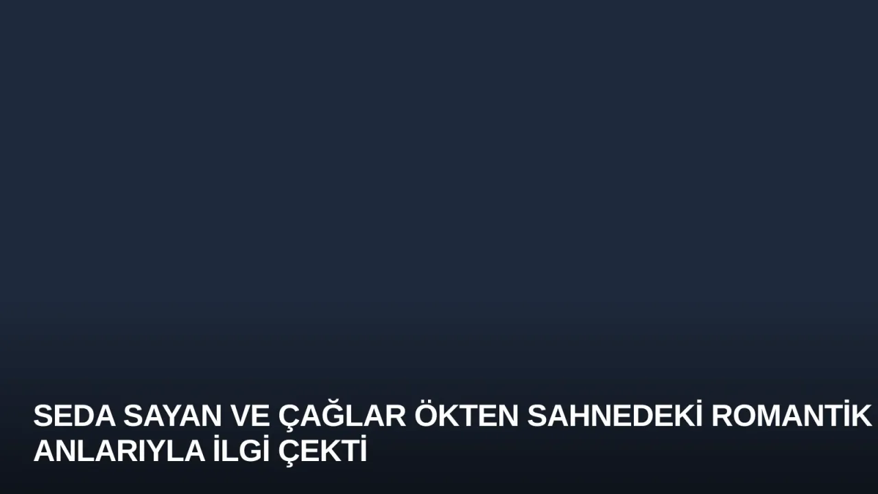 Seda Sayan ve Çağlar Ökten Sahnedeki Romantik Anlarıyla İlgi Çekti