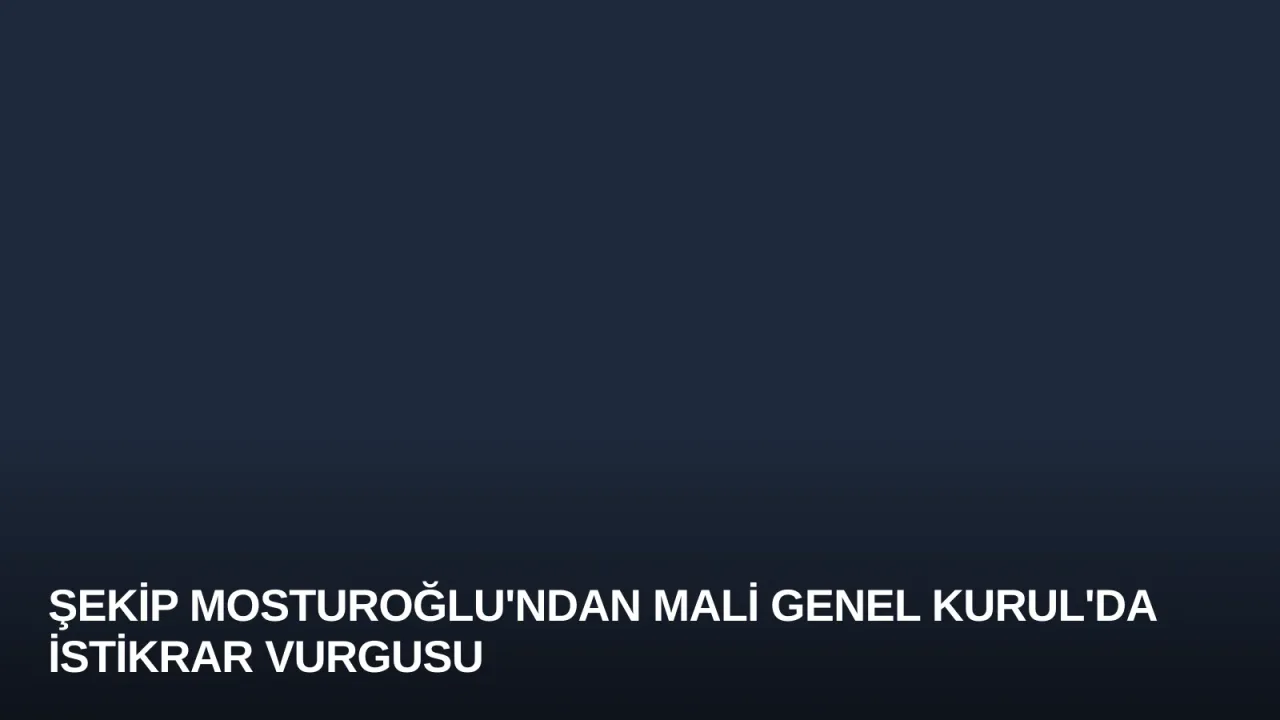 Şekip Mosturoğlu'ndan Mali Genel Kurul'da İstikrar Vurgusu