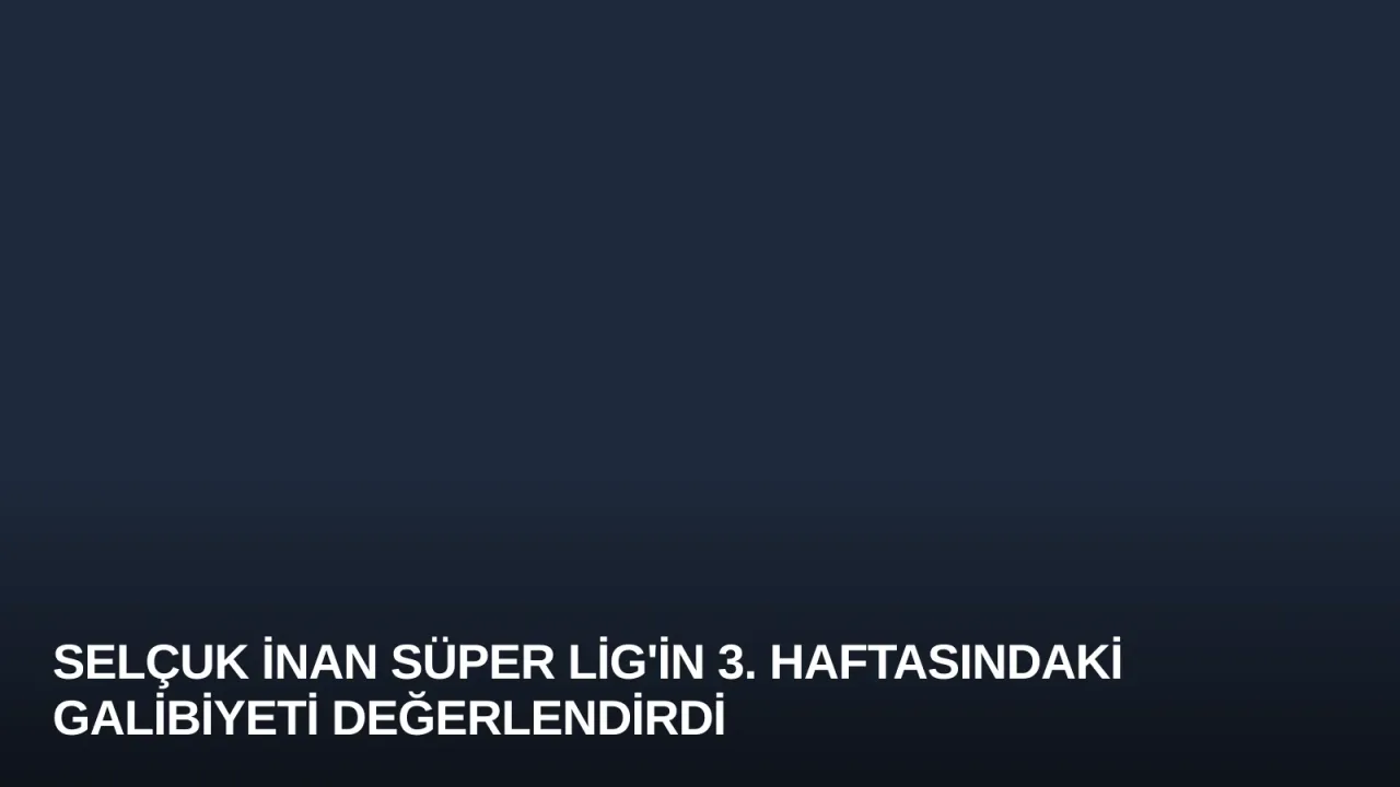 Selçuk İnan Süper Lig'in 3. Haftasındaki Galibiyeti Değerlendirdi