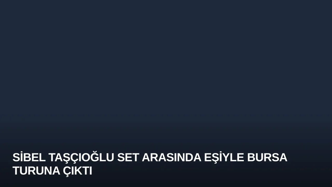 Sibel Taşçıoğlu Set Arasında Eşiyle Bursa Turuna Çıktı