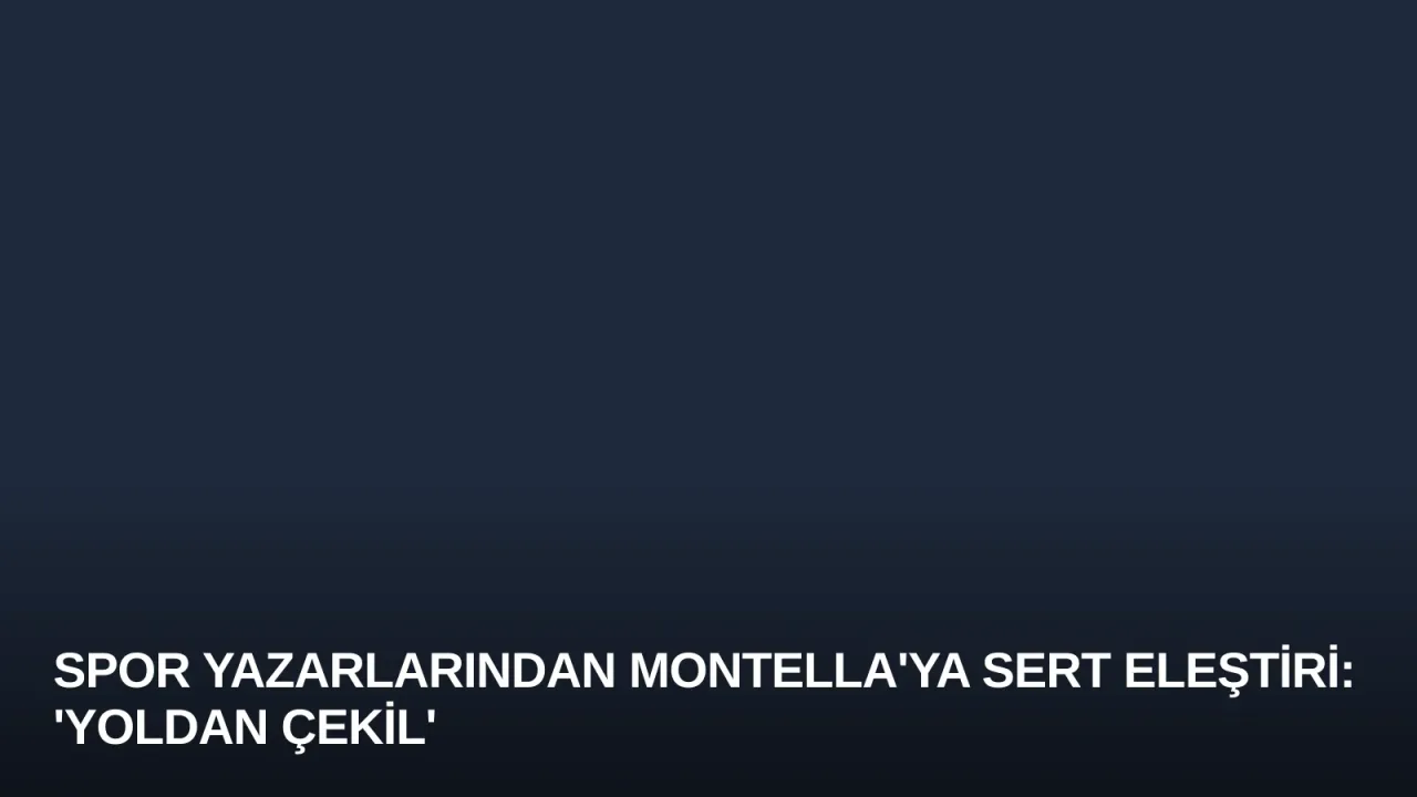 Spor Yazarlarından Montella'ya Sert Eleştiri: 'Yoldan Çekil'