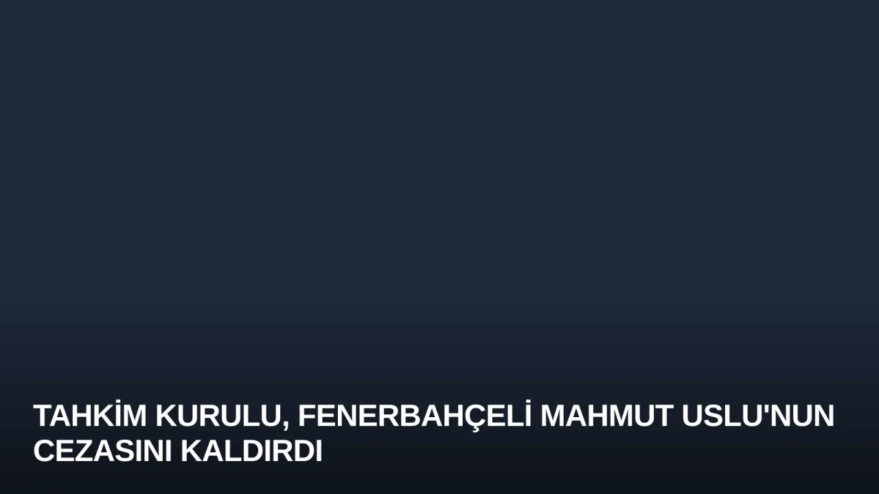 Tahkim Kurulu, Fenerbahçeli Mahmut Uslu'nun Cezasını Kaldırdı