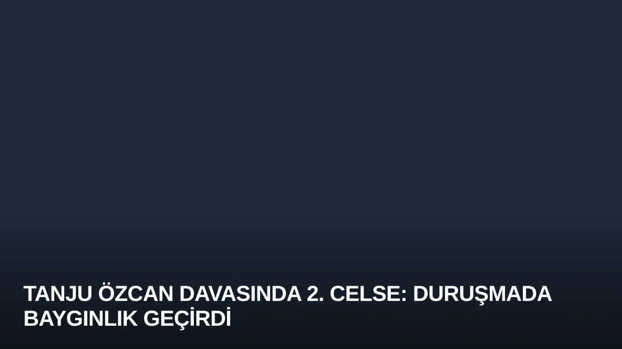 Tanju Özcan Davasında 2. Celse: Duruşmada Baygınlık Geçirdi