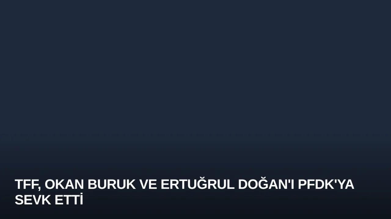 TFF, Okan Buruk ve Ertuğrul Doğan'ı PFDK'ya Sevk Etti