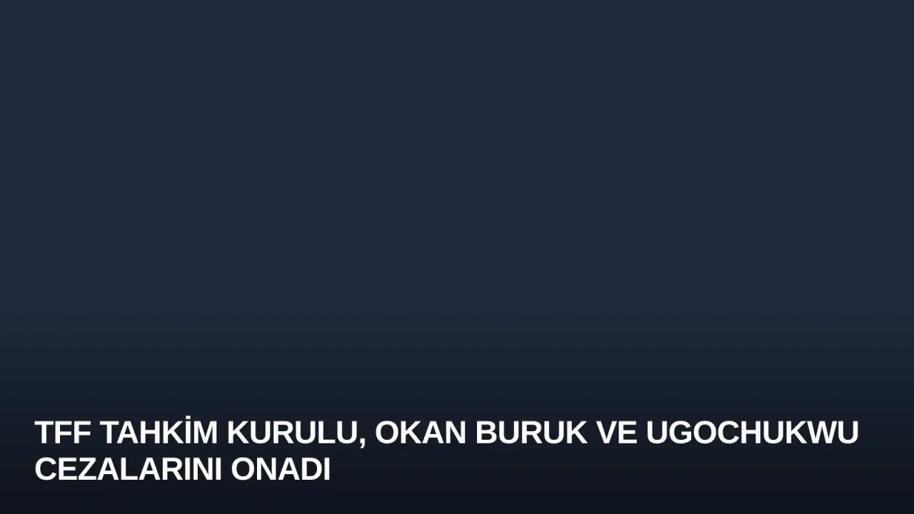 TFF Tahkim Kurulu, Okan Buruk ve Ugochukwu Cezalarını Onadı