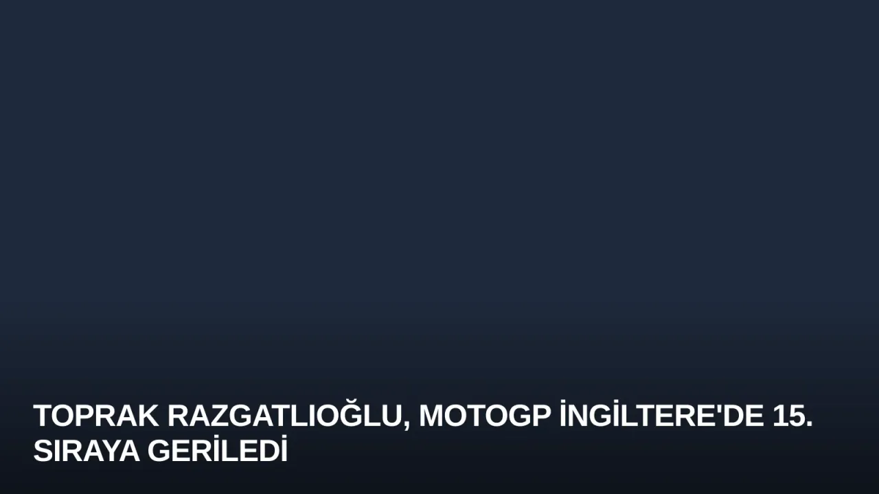 Toprak Razgatlıoğlu, MotoGP İngiltere'de 15. Sıraya Geriledi