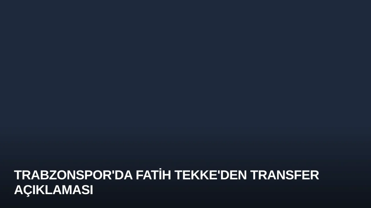 Trabzonspor'da Fatih Tekke'den Transfer Açıklaması
