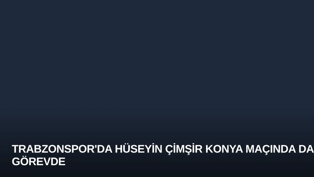 Trabzonspor'da Hüseyin Çimşir Konya Maçında da Görevde