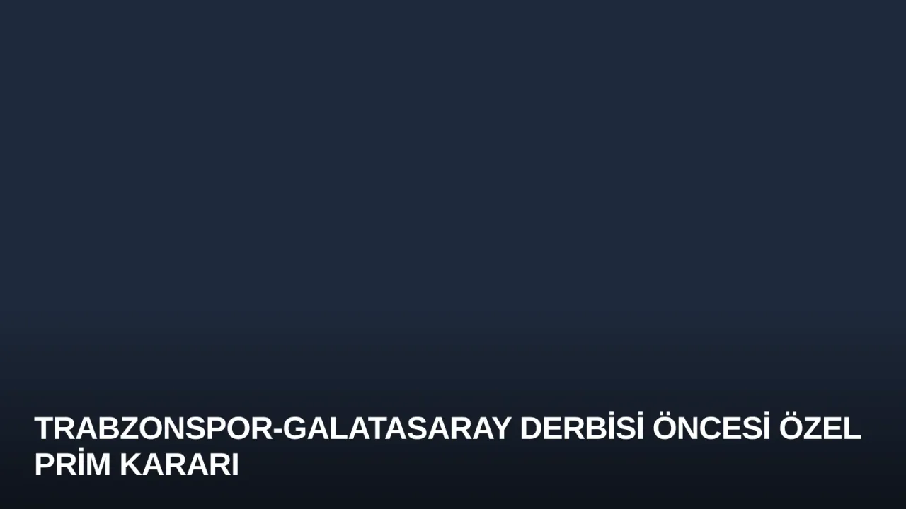 Trabzonspor-Galatasaray Derbisi Öncesi Özel Prim Kararı
