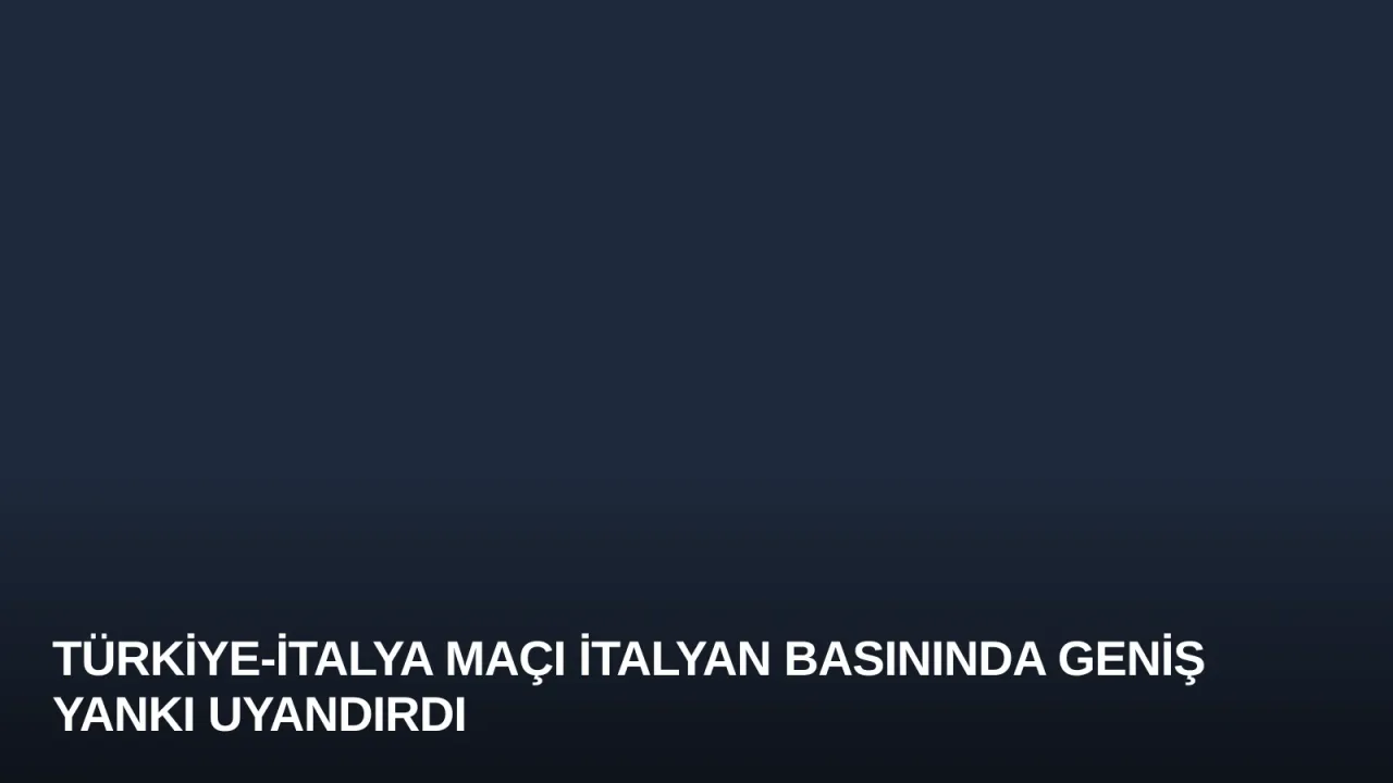 Türkiye-İtalya Maçı İtalyan Basınında Geniş Yankı Uyandırdı