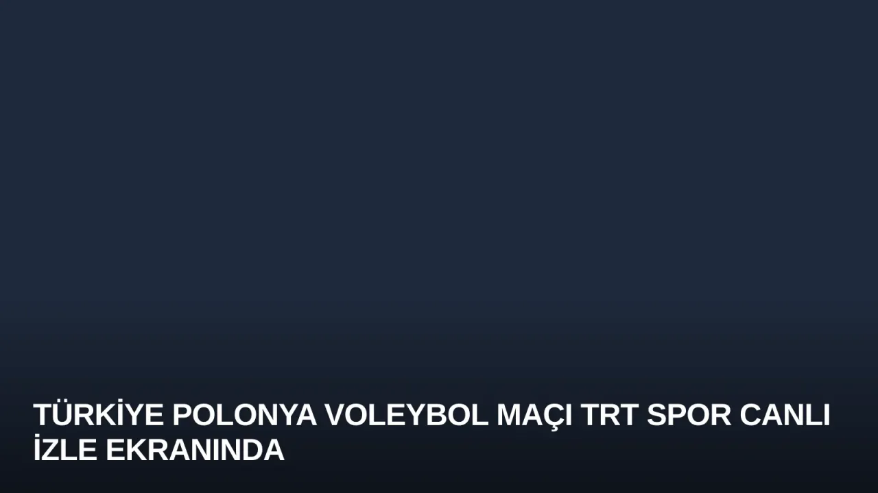 Türkiye Polonya Voleybol Maçı TRT Spor Canlı İzle Ekranında