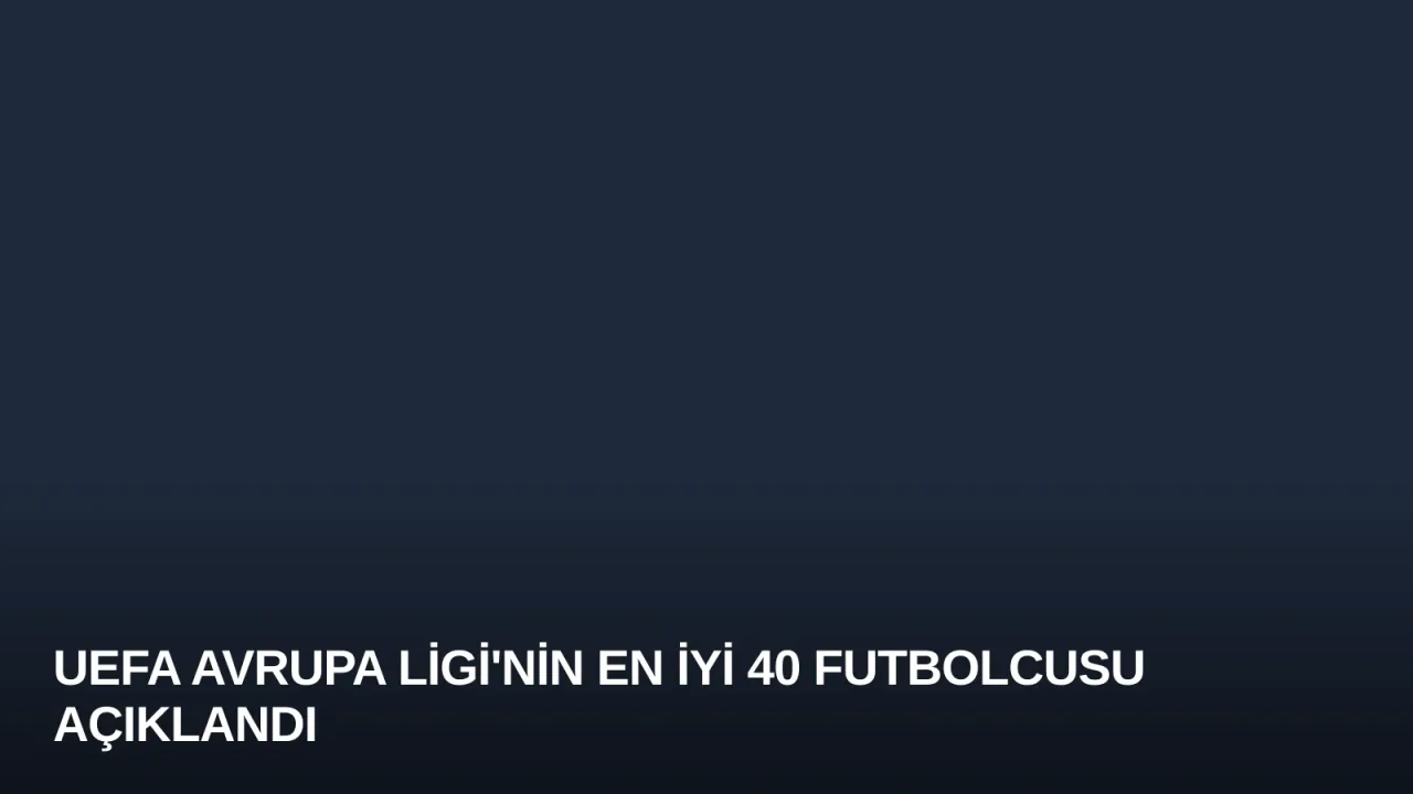 UEFA Avrupa Ligi'nin En İyi 40 Futbolcusu Açıklandı