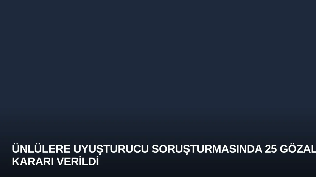 Ünlülere Uyuşturucu Soruşturmasında 25 Gözaltı Kararı Verildi