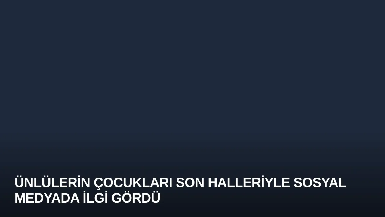Ünlülerin Çocukları Son Halleriyle Sosyal Medyada İlgi Gördü