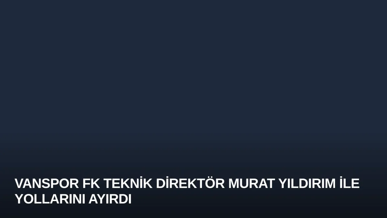 Vanspor FK Teknik Direktör Murat Yıldırım ile Yollarını Ayırdı