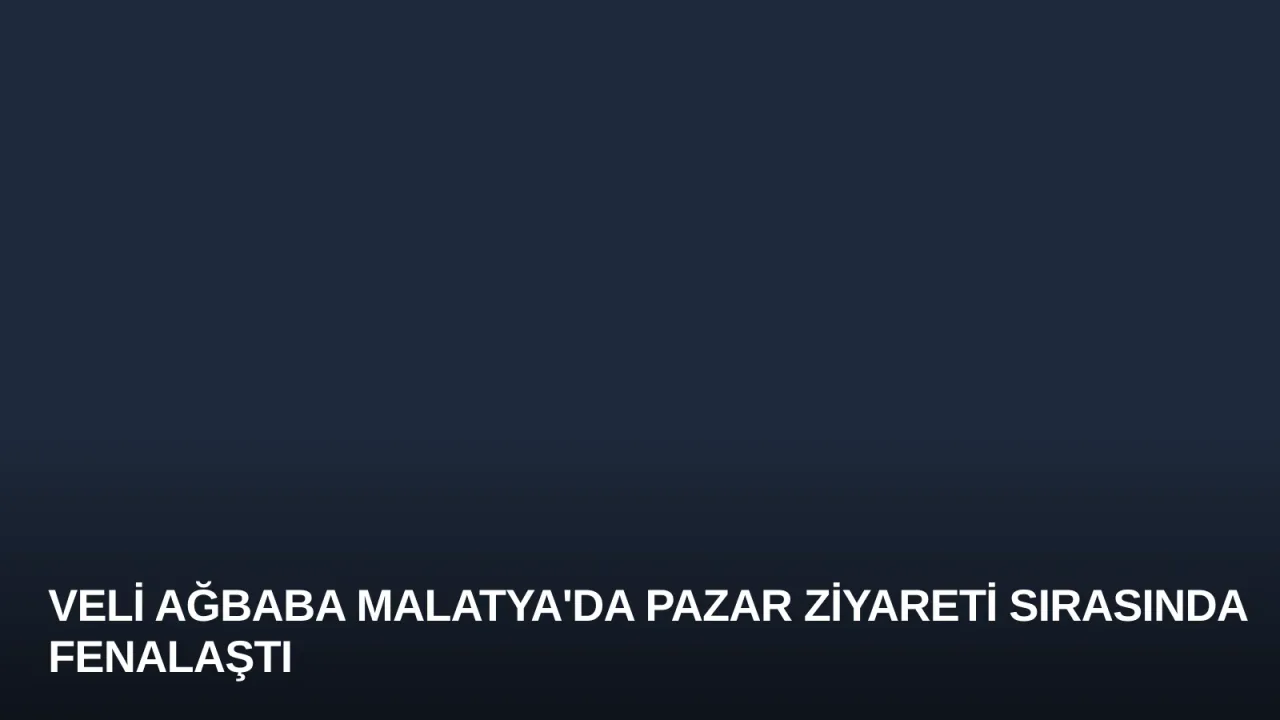 Veli Ağbaba Malatya'da Pazar Ziyareti Sırasında Fenalaştı