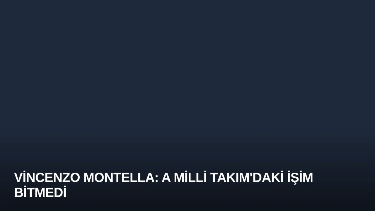 Vincenzo Montella: A Milli Takım'daki İşim Bitmedi