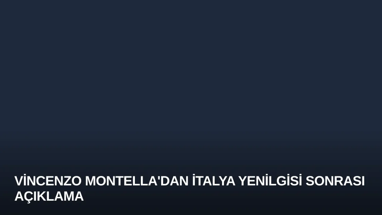 Vincenzo Montella'dan İtalya Yenilgisi Sonrası Açıklama