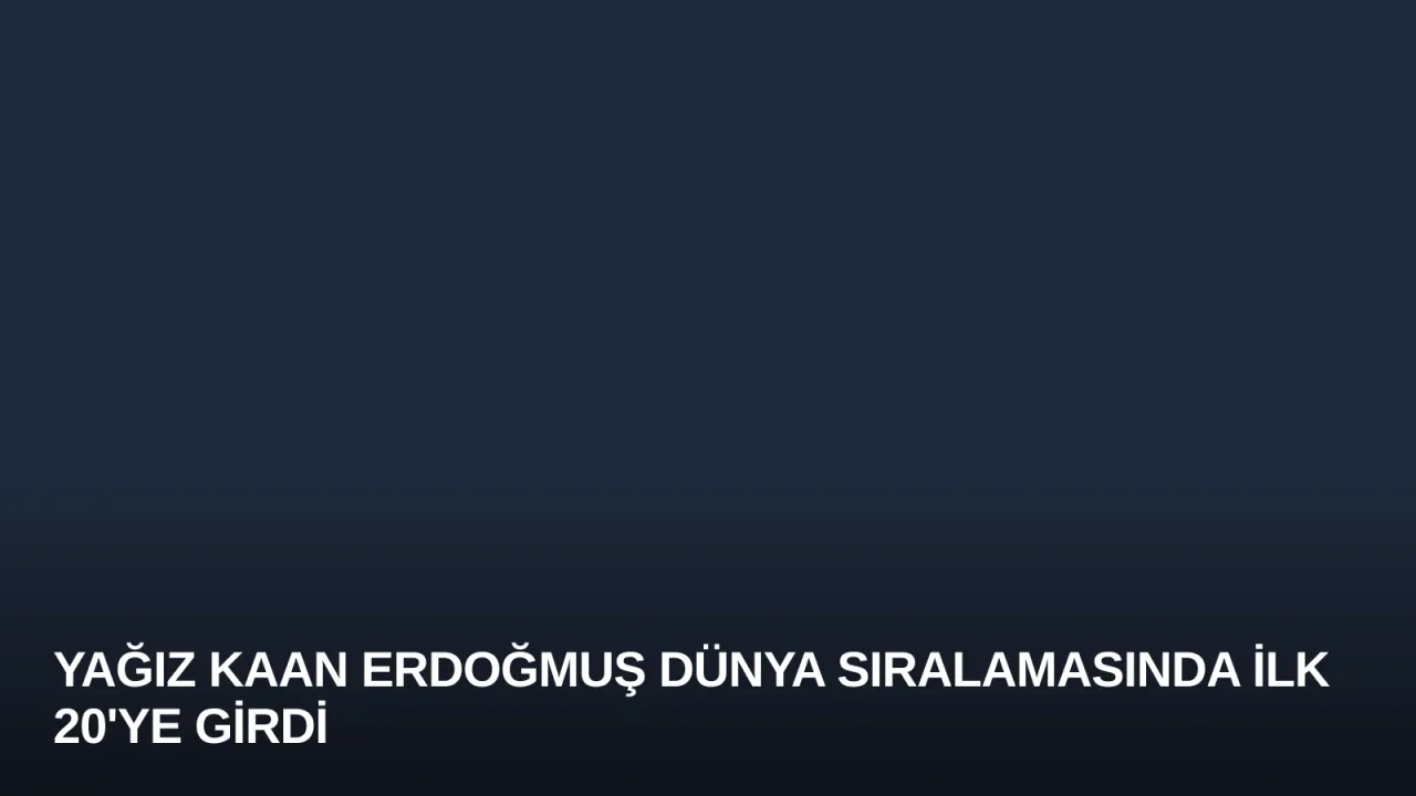 Yağız Kaan Erdoğmuş Dünya Sıralamasında İlk 20'ye Girdi