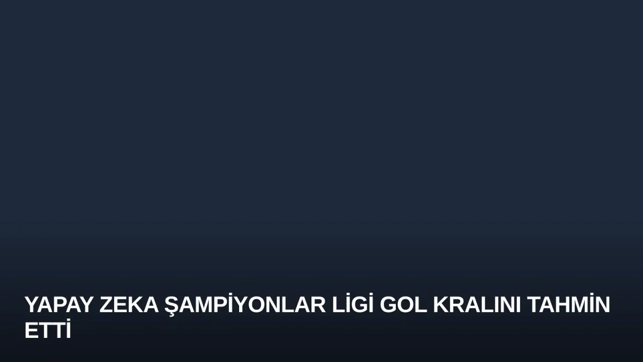 Yapay Zeka Şampiyonlar Ligi Gol Kralını Tahmin Etti