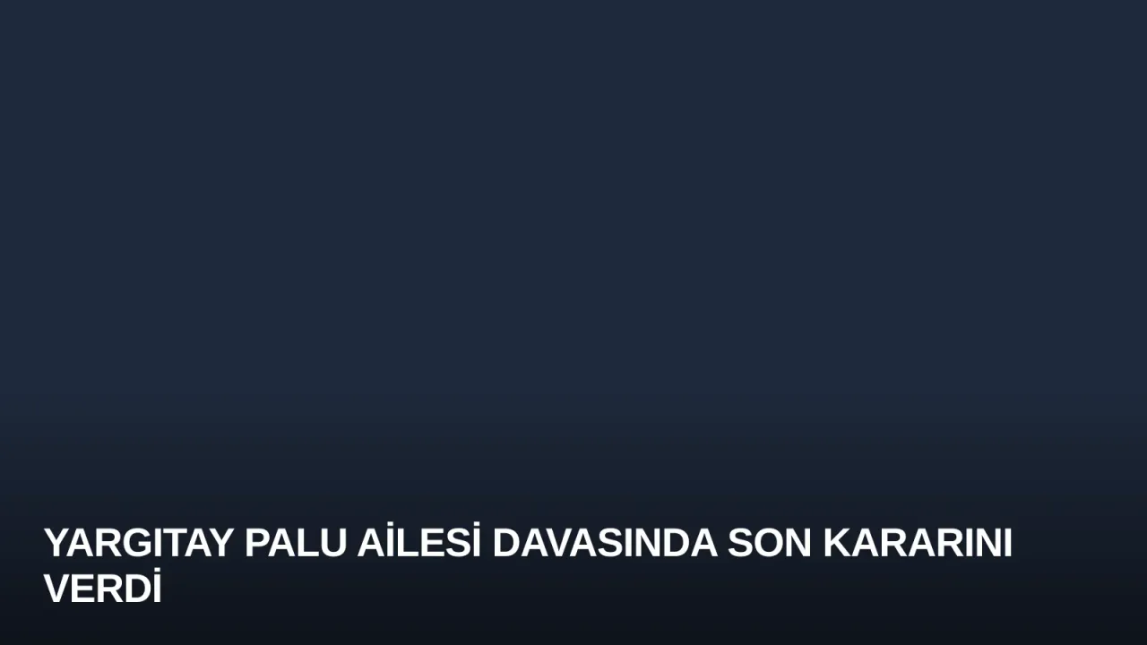 Yargıtay Palu Ailesi Davasında Son Kararını Verdi