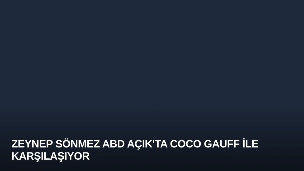 Zeynep Sönmez ABD Açık'ta Coco Gauff ile Karşılaşıyor