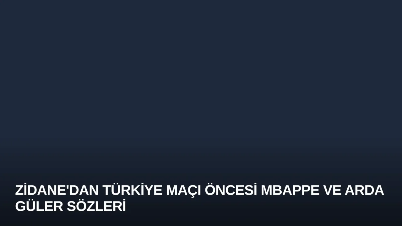 Zidane'dan Türkiye Maçı Öncesi Mbappe ve Arda Güler Sözleri